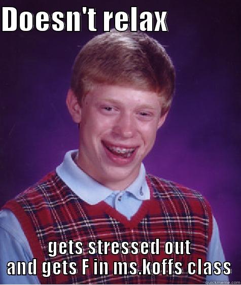 DOESN'T RELAX              GETS STRESSED OUT AND GETS F IN MS.KOFFS CLASS Bad Luck Brian
