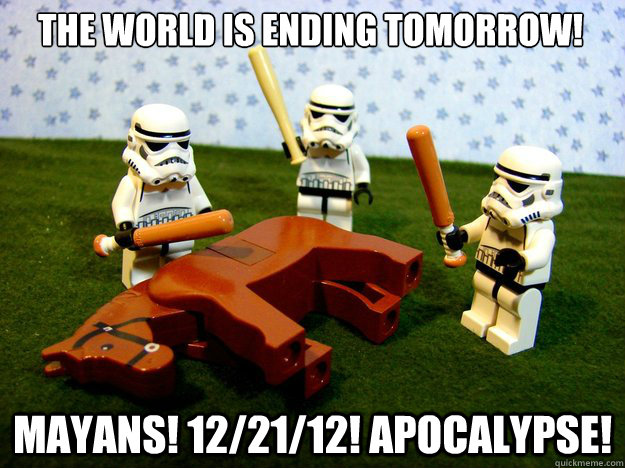 the world is ending tomorrow! Mayans! 12/21/12! Apocalypse!  Dead Horse