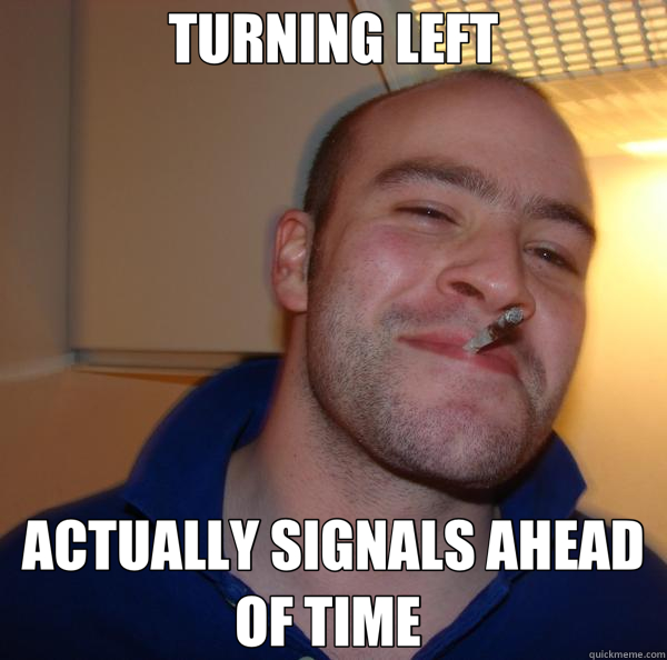TURNING LEFT ACTUALLY SIGNALS AHEAD OF TIME  - TURNING LEFT ACTUALLY SIGNALS AHEAD OF TIME   Good Guy Greg 