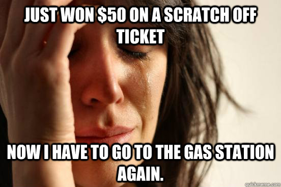 Just won $50 on a scratch off ticket Now i have to go to the gas station again. - Just won $50 on a scratch off ticket Now i have to go to the gas station again.  Atheist First World Problems