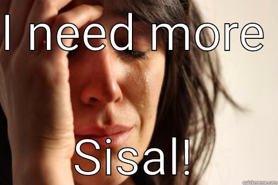 I NEED MORE  SISAL! First World Problems