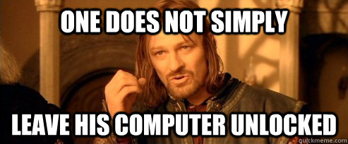 One does not simply Leave his computer unlocked  One Does Not Simply
