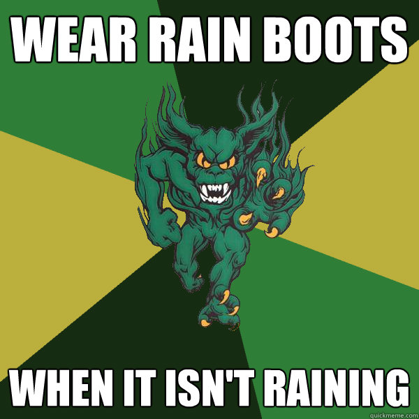 wear rain boots when it isn't raining  Green Terror