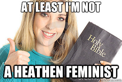 At least I'm not A heathen feminist - At least I'm not A heathen feminist  Overly Religious Naive Girl