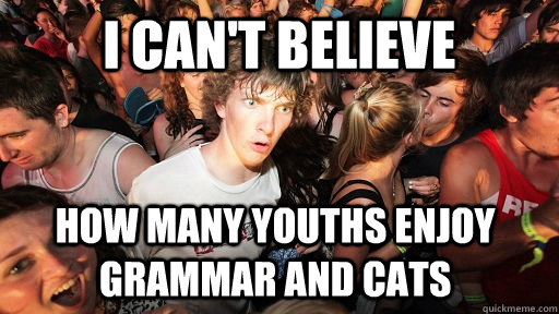 I CAN'T BELIEVE HOW MANY YOUTHS ENJOY GRAMMAR AND CATS  Sudden Clarity Clarence