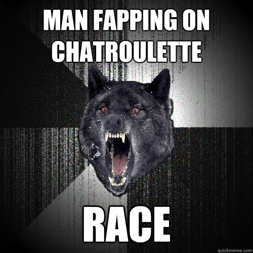 man fapping on chatroulette race  Insanity Wolf