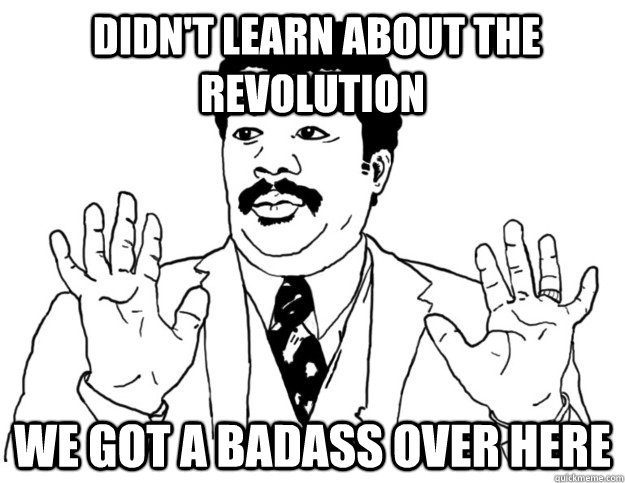  didn't learn about the revolution we got a badass over here  Watch out we got a badass over here