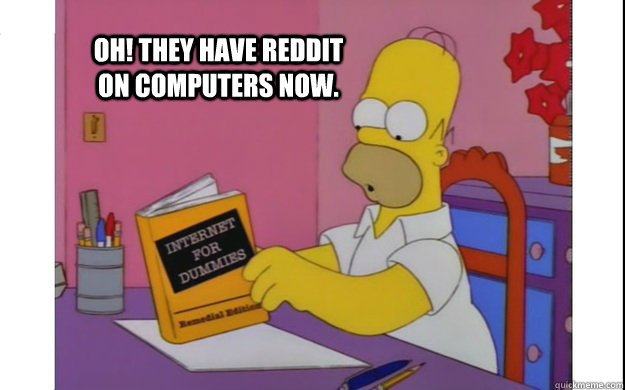 Oh! They have reddit on computers now. - Oh! They have reddit on computers now.  Internet on computers