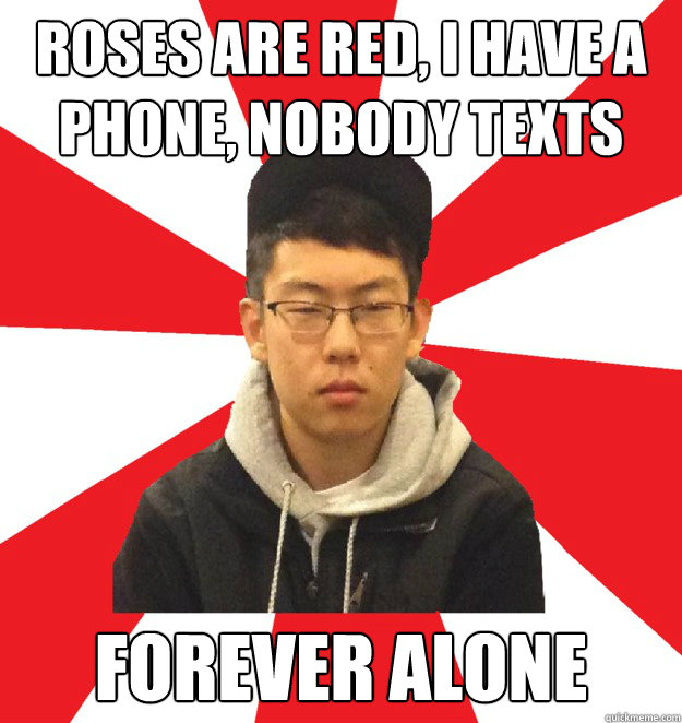 Roses are red, i have a phone, nobody texts me... forever alone - Roses are red, i have a phone, nobody texts me... forever alone  Sensitive Shane