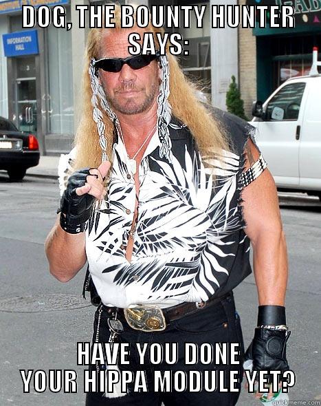 DOG, THE BOUNTY HUNTER SAYS: HAVE YOU DONE YOUR HIPPA MODULE YET? Misc