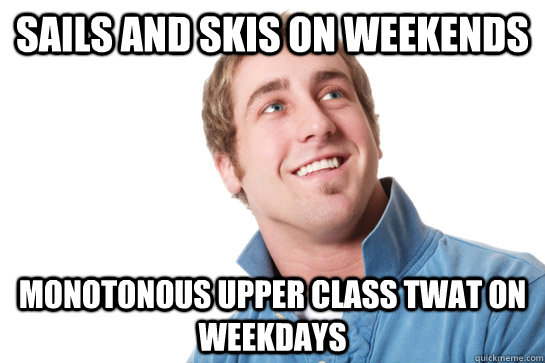 Sails and skis on weekends Monotonous upper class twat on weekdays  Misunderstood D-Bag