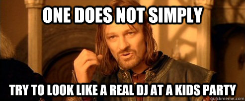 One does not simply try to look like a real dj at a kids party  One Does Not Simpl