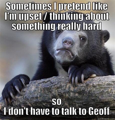 SOMETIMES I PRETEND LIKE I'M UPSET / THINKING ABOUT SOMETHING REALLY HARD SO I DON'T HAVE TO TALK TO GEOFF Confession Bear