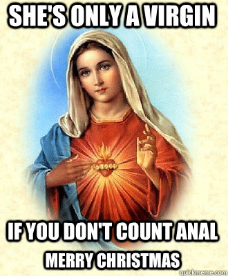 She's only a virgin If you don't count anal merry christmas - She's only a virgin If you don't count anal merry christmas  Scumbag Virgin Mary