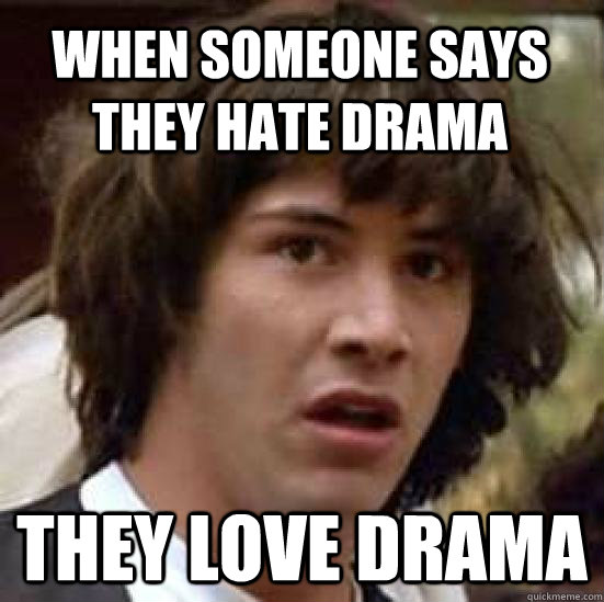 When someone says they hate drama They love drama  conspiracy keanu