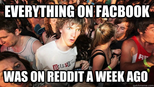 Everything on facbook was on reddit a week ago  Sudden Clarity Clarence