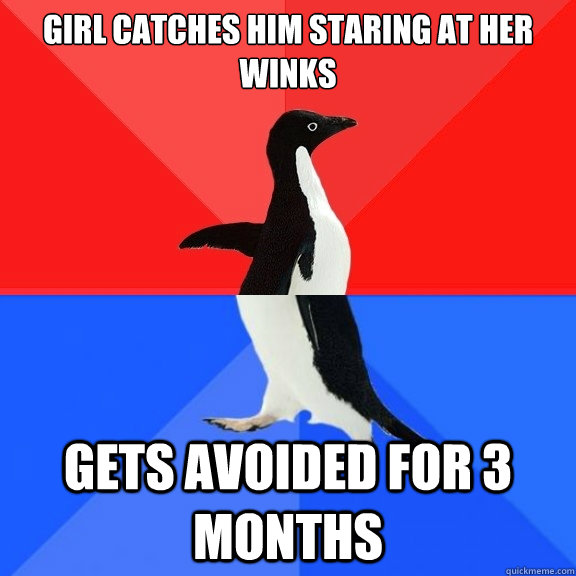 girl catches him staring at her
winks
 gets avoided for 3 months  Socially Awksome Penguin