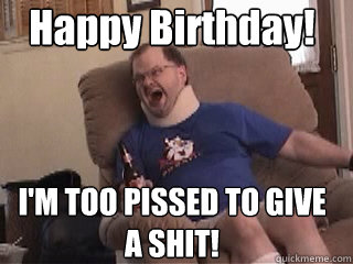 Happy Birthday! I'M TOO PISSED TO GIVE A SHIT!  Tourettes Guy