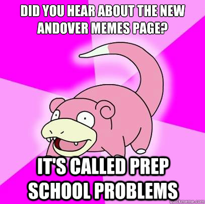 did you hear about the new andover memes page? It's called Prep School Problems  Slowpoke