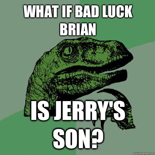 What if Bad Luck Brian Is Jerry's son?  Philosoraptor