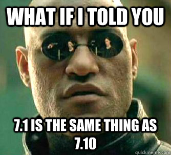 What if I told you 7.1 is the same thing as 7.10  What if I told you