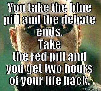 YOU TAKE THE BLUE PILL AND THE DEBATE ENDS. TAKE THE RED PILL AND YOU GET TWO HOURS OF YOUR LIFE BACK. Matrix Morpheus