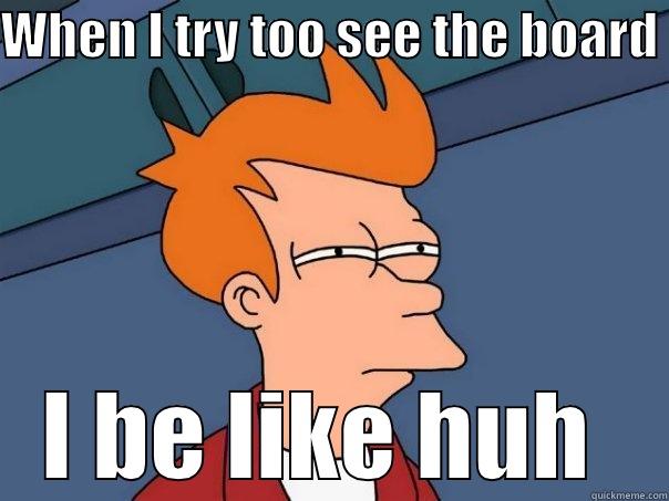 WHEN I TRY TOO SEE THE BOARD  I BE LIKE HUH  Futurama Fry