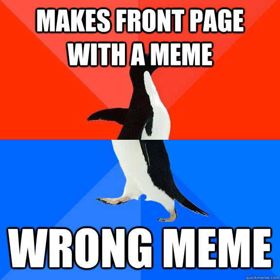 Makes front page with a meme wrong meme  Socially Awesome Awkward Penguin