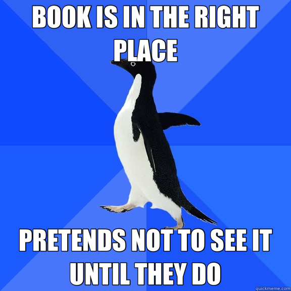 BOOK IS IN THE RIGHT PLACE PRETENDS NOT TO SEE IT UNTIL THEY DO  Socially Awkward Penguin