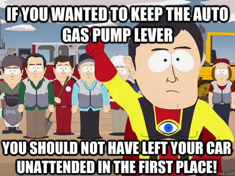 If you wanted to keep the auto gas pump lever you should not have left your car unattended in the first place!  Captain Hindsight