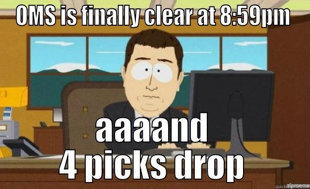 OMS IS FINALLY CLEAR AT 8:59PM AAAAND 4 PICKS DROP aaaand its gone