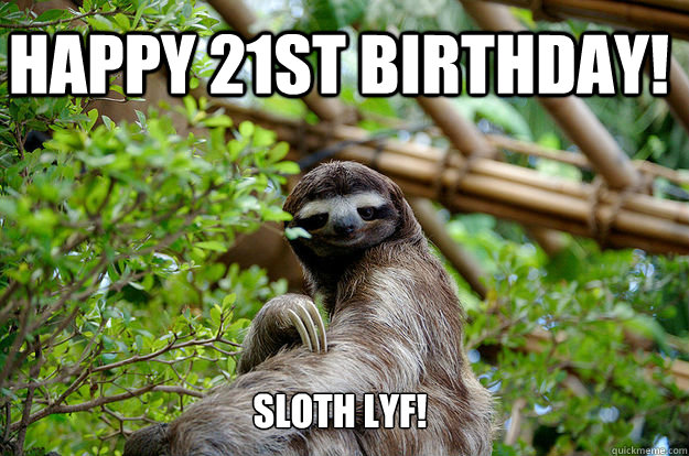 Happy 21st Birthday! sloth lyf!  Fabulous Sloth