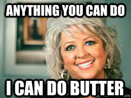 Anything you can do  I can do butter  