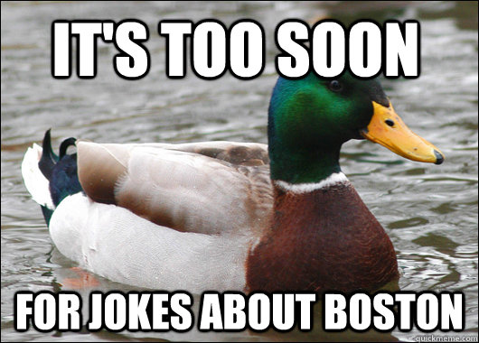It's too soon for jokes about boston  Actual Advice Mallard