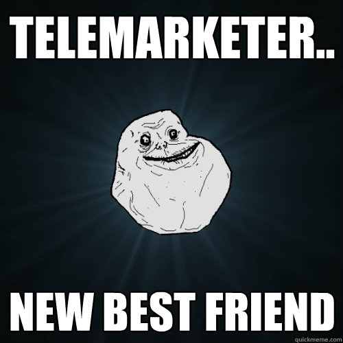 Telemarketer.. New best friend  Forever Alone