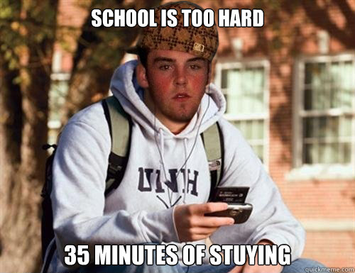 School is too hard 35 minutes of stuying  Scumbag College Freshman