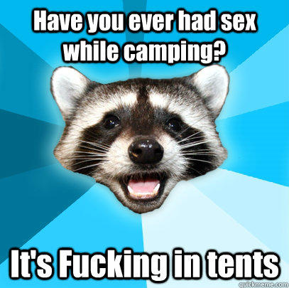 Have you ever had sex while camping? It's Fucking in tents - Have you ever had sex while camping? It's Fucking in tents  Lame Pun Coon