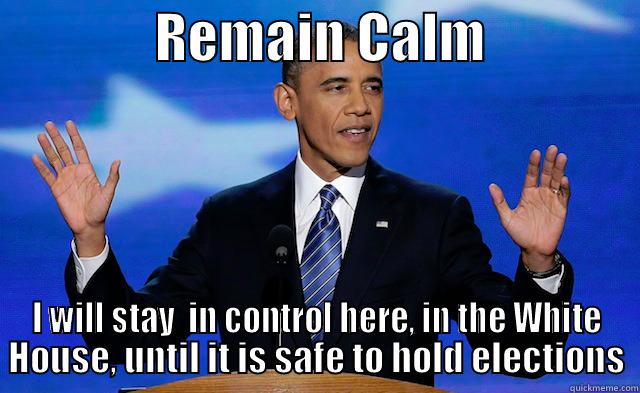 Remain Calm -               REMAIN CALM               I WILL STAY  IN CONTROL HERE, IN THE WHITE HOUSE, UNTIL IT IS SAFE TO HOLD ELECTIONS Misc