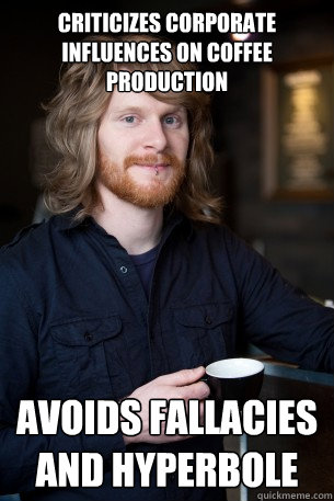 Criticizes corporate influences on coffee production  avoids fallacies and hyperbole   Good Guy Barista