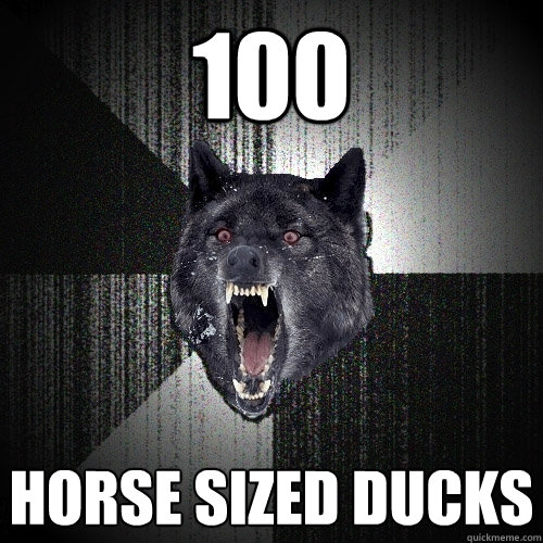 100 horse sized ducks  Insanity Wolf