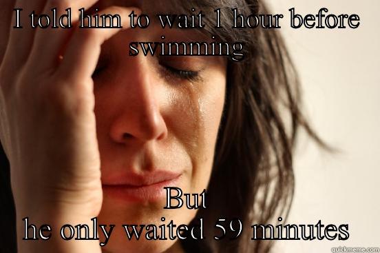 I TOLD HIM TO WAIT 1 HOUR BEFORE SWIMMING BUT HE ONLY WAITED 59 MINUTES First World Problems
