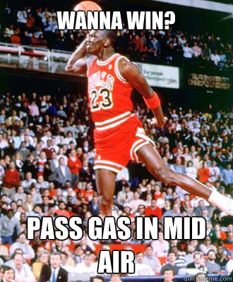 wanna win? pass gas in mid air  Michael Jordan