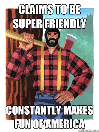 Claims to be super friendly Constantly makes fun of America  Average Canadian