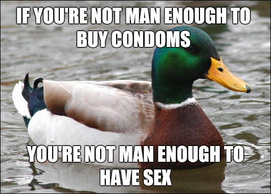 If you're not man enough to buy condoms You're not man enough to have sex   Actual Advice Mallard