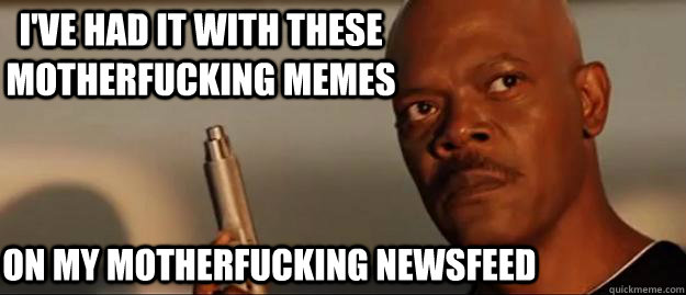 I've had it with these motherfucking memes on my motherfucking newsfeed  Snakes on a Plane Sammy Jackson