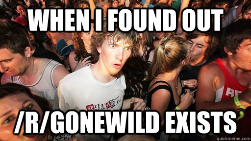 when I found out /r/gonewild exists  Sudden Clarity Clarence