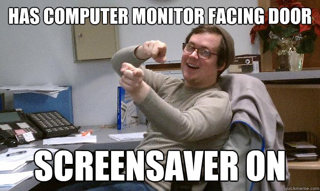 has computer monitor facing door screensaver on  Scumbag Coworker