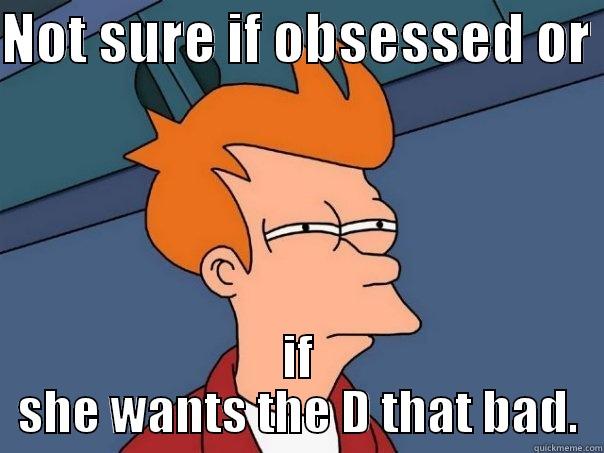NOT SURE IF OBSESSED OR  IF SHE WANTS THE D THAT BAD. Futurama Fry