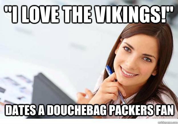 Dates a douchebag Packers fan.