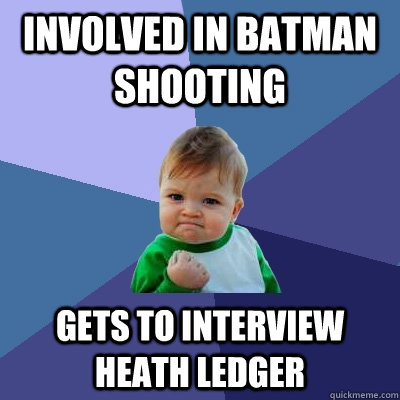 Involved in Batman shooting Gets to interview heath ledger  Success Kid